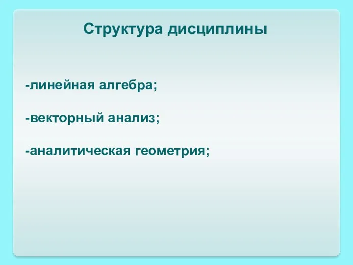 Структура дисциплины -линейная алгебра; -векторный анализ; -аналитическая геометрия;