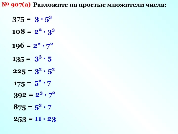 № 907(а) Разложите на простые множители числа: 375 = 108 =