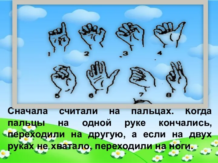 Сначала считали на пальцах. Когда пальцы на одной руке кончались, переходили