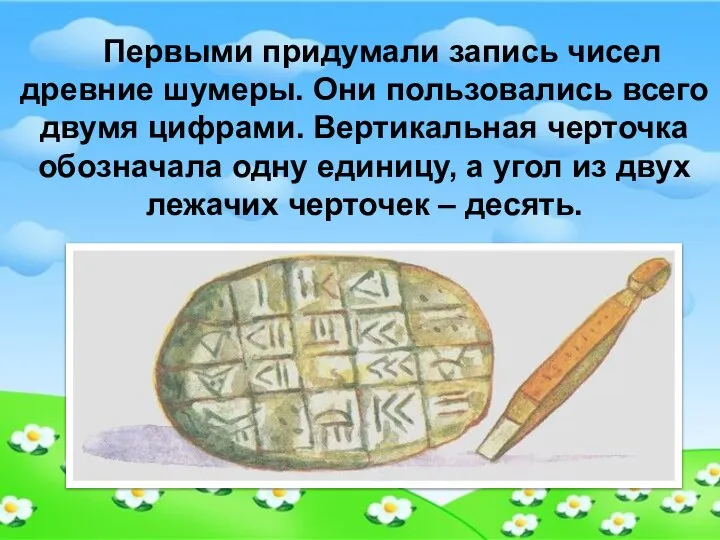 Первыми придумали запись чисел древние шумеры. Они пользовались всего двумя цифрами.