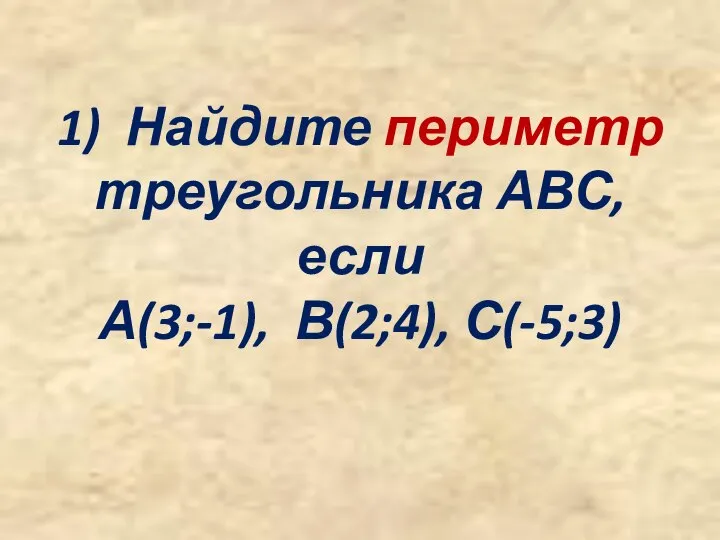 1) Найдите периметр треугольника АВС, если А(3;-1), В(2;4), С(-5;3)