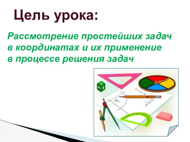 Цель урока: Рассмотрение простейших задач в координатах и их применение в процессе решения задач