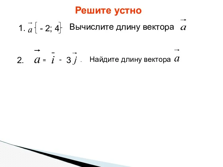 Решите устно 1. - 2; 4 Вычислите длину вектора 2. =