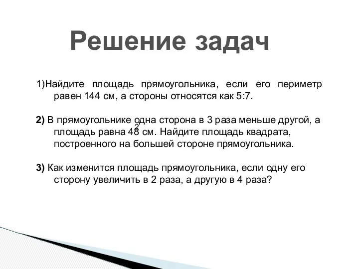 Решение задач 1)Найдите площадь прямоугольника, если его периметр равен 144 см,