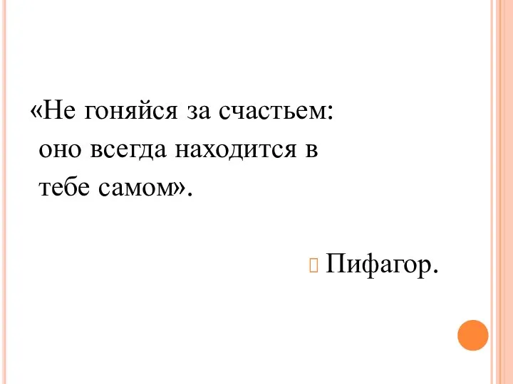 «Не гоняйся за счастьем: оно всегда находится в тебе самом». Пифагор.