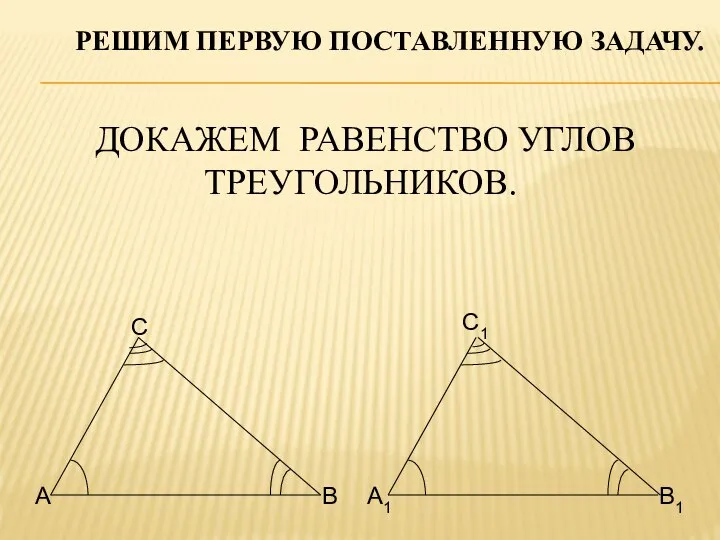 ДОКАЖЕМ РАВЕНСТВО УГЛОВ ТРЕУГОЛЬНИКОВ. РЕШИМ ПЕРВУЮ ПОСТАВЛЕННУЮ ЗАДАЧУ.