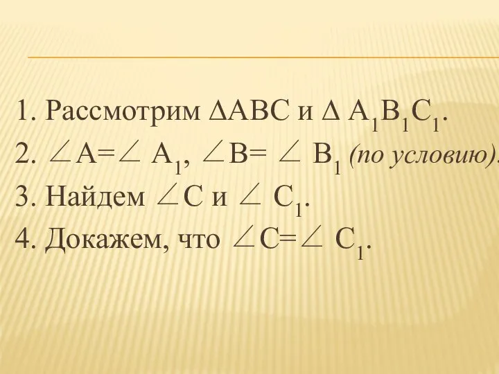 1. Рассмотрим ∆ABC и ∆ A1B1C1. 2. ∠A=∠ A1, ∠B= ∠