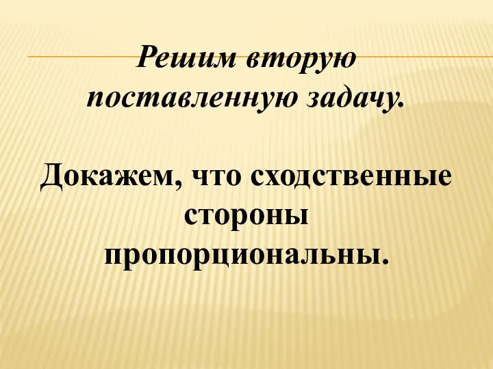 Решим вторую поставленную задачу. Докажем, что сходственные стороны пропорциональны.