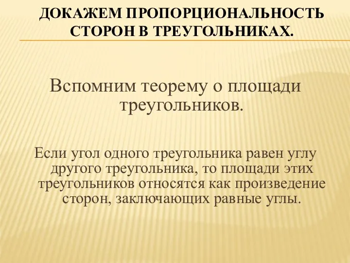 ДОКАЖЕМ ПРОПОРЦИОНАЛЬНОСТЬ СТОРОН В ТРЕУГОЛЬНИКАХ. Вспомним теорему о площади треугольников. Если