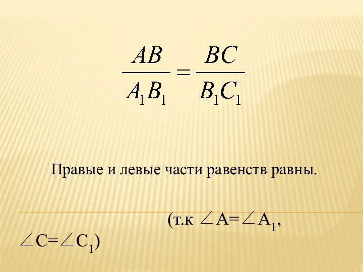 Правые и левые части равенств равны. (т.к ∠A=∠A1, ∠С=∠С1)