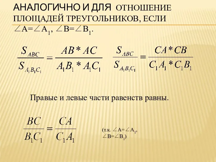 АНАЛОГИЧНО И ДЛЯ ОТНОШЕНИЕ ПЛОЩАДЕЙ ТРЕУГОЛЬНИКОВ, ЕСЛИ ∠A=∠A1, ∠B=∠B1. (т.к. ∠A=∠A1,