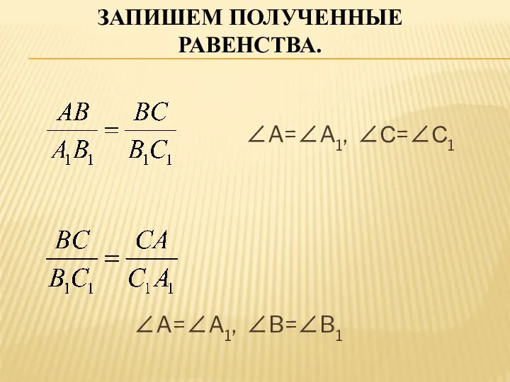 ЗАПИШЕМ ПОЛУЧЕННЫЕ РАВЕНСТВА. ∠A=∠A1, ∠С=∠С1 ∠A=∠A1, ∠B=∠B1