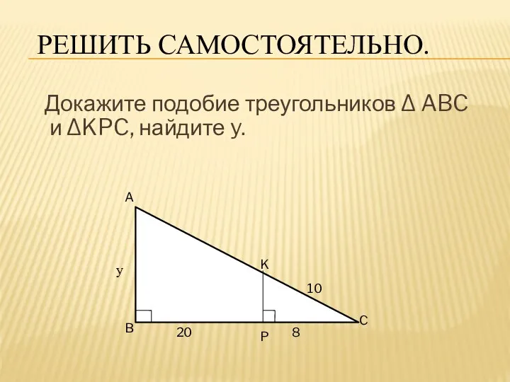 РЕШИТЬ САМОСТОЯТЕЛЬНО. Докажите подобие треугольников ∆ ABC и ∆KPC, найдите y.