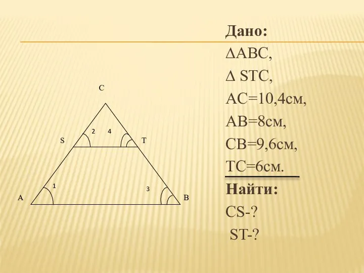 Дано: ∆ABC, ∆ STC, AC=10,4см, AB=8см, CB=9,6см, TC=6см. Найти: CS-? ST-?