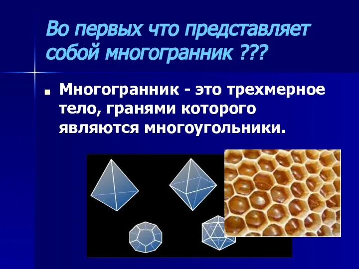 Во первых что представляет собой многогранник ??? Многогранник - это трехмерное тело, гранями которого являются многоугольники.