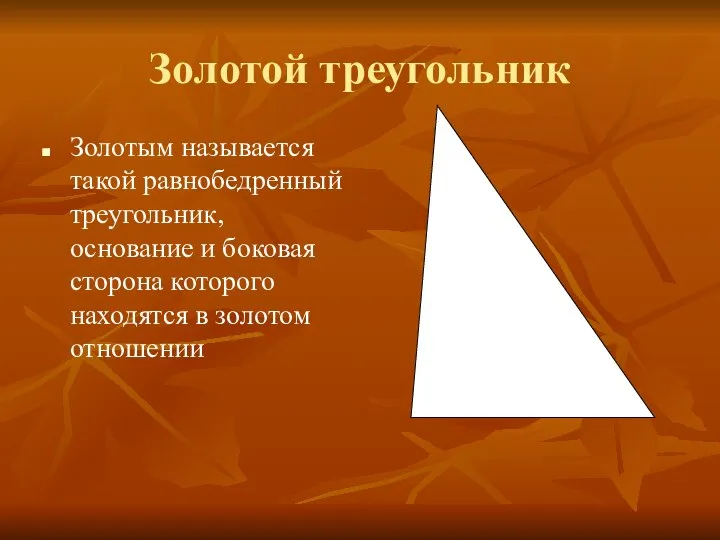 Золотой треугольник Золотым называется такой равнобедренный треугольник, основание и боковая сторона которого находятся в золотом отношении