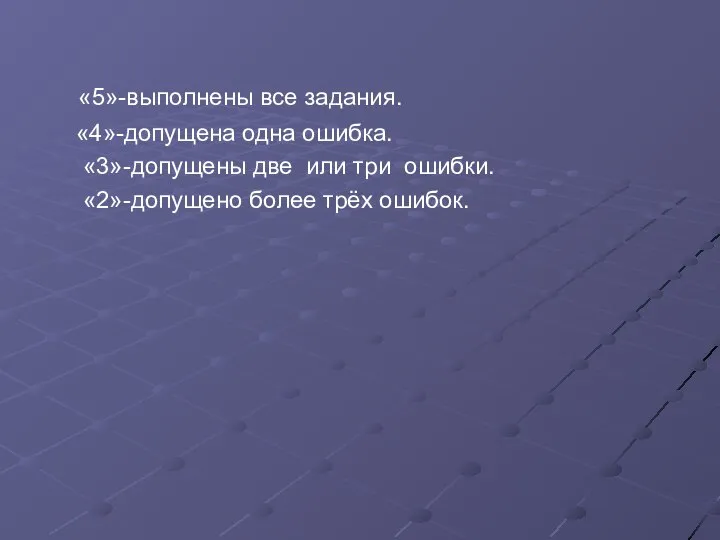 «5»-выполнены все задания. «4»-допущена одна ошибка. «3»-допущены две или три ошибки. «2»-допущено более трёх ошибок.