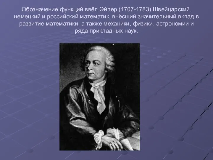 Обозначение функций ввёл Эйлер (1707-1783).Швейцарский, немецкий и российский математик, внёсший значительный