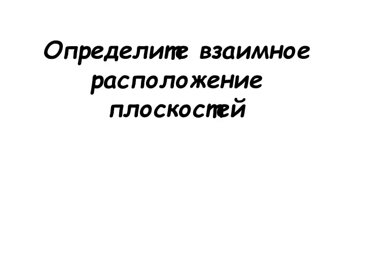 Определите взаимное расположение плоскостей