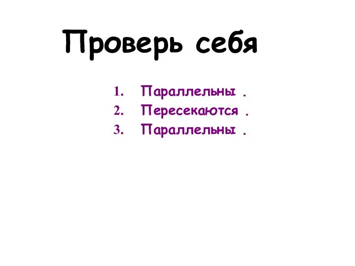 Проверь себя Параллельны . Пересекаются . Параллельны .