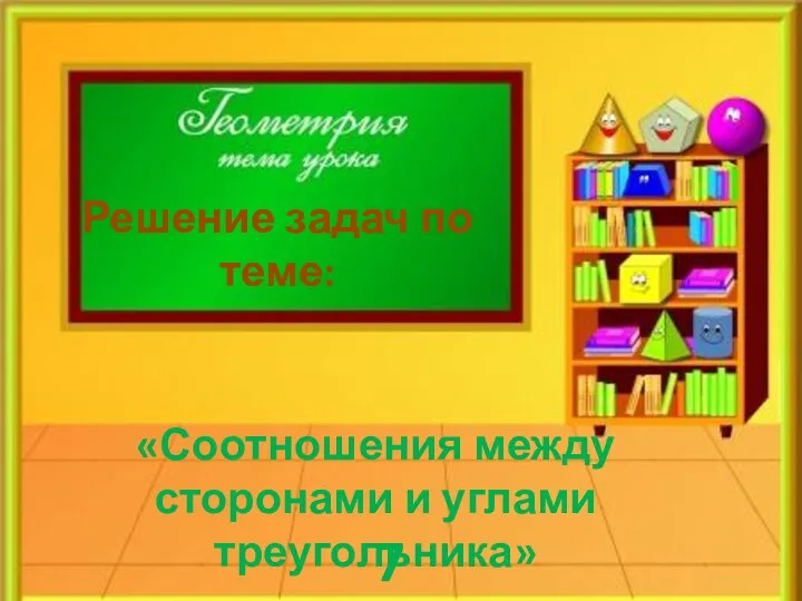 Решение задач по теме: «Соотношения между сторонами и углами треугольника» 7 класс