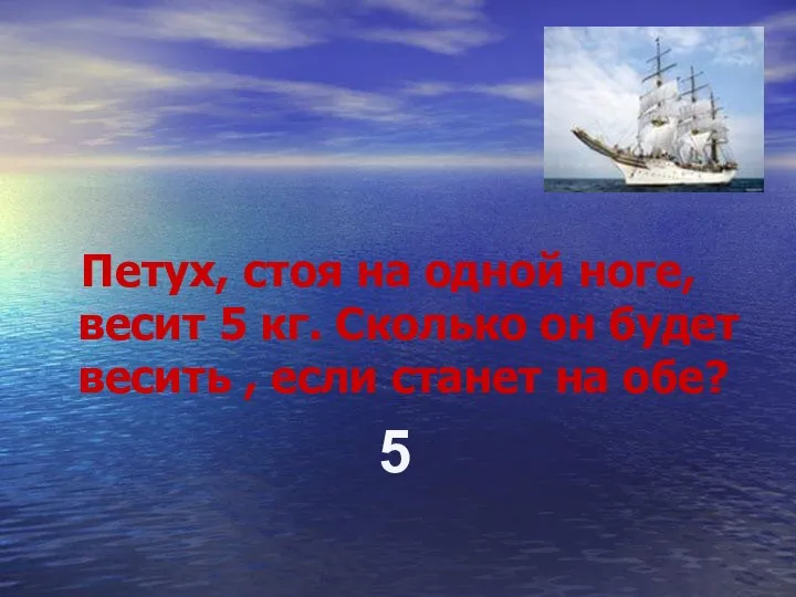 Петух, стоя на одной ноге, весит 5 кг. Сколько он будет