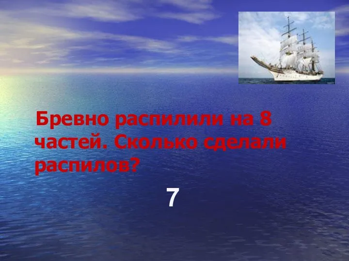 Бревно распилили на 8 частей. Сколько сделали распилов? 7