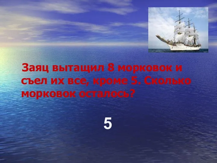 Заяц вытащил 8 морковок и съел их все, кроме 5. Сколько морковок осталось? 5