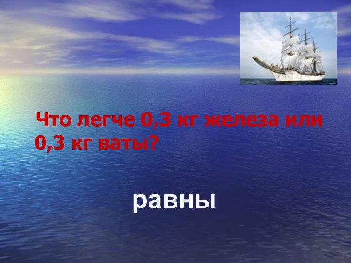 Что легче 0,3 кг железа или 0,3 кг ваты? равны