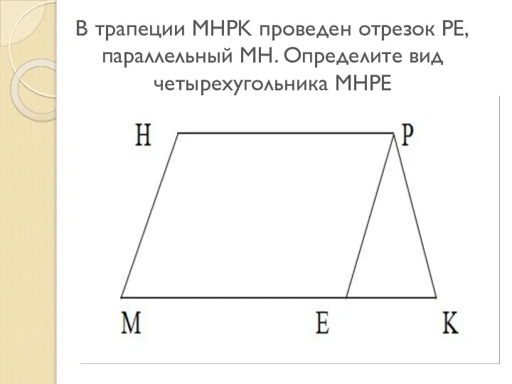 В трапеции MHPK проведен отрезок PE, параллельный MH. Определите вид четырехугольника MHPE