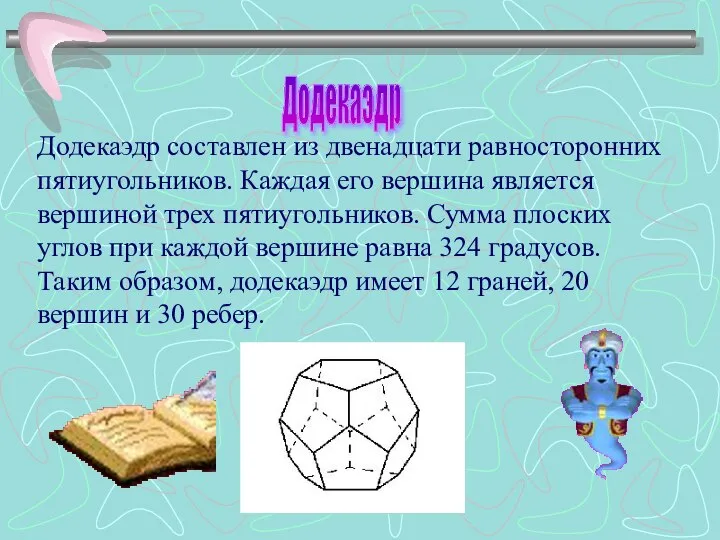 Додекаэдр составлен из двенадцати равносторонних пятиугольников. Каждая его вершина является вершиной