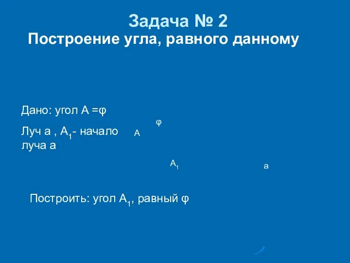 Задача № 2 Построить: угол А1, равный φ Дано: угол А