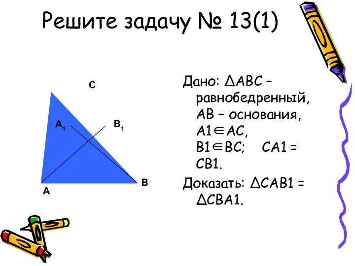 Решите задачу № 13(1) Дано: ΔАВС – равнобедренный, АВ – основания,