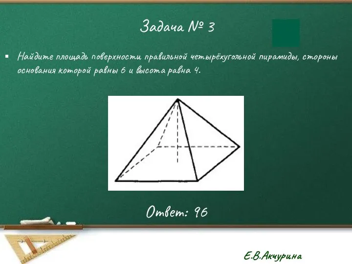Задача № 3 Найдите площадь поверхности правильной четырёхугольной пирамиды, стороны основания