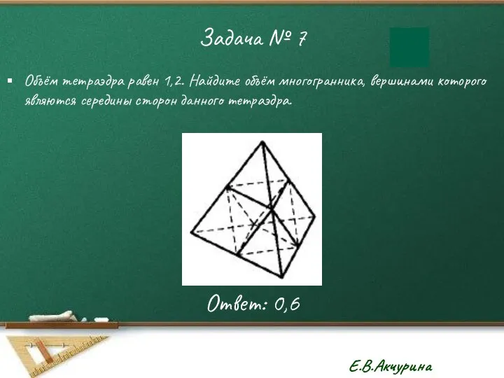 Задача № 7 Объём тетраэдра равен 1,2. Найдите объём многогранника, вершинами