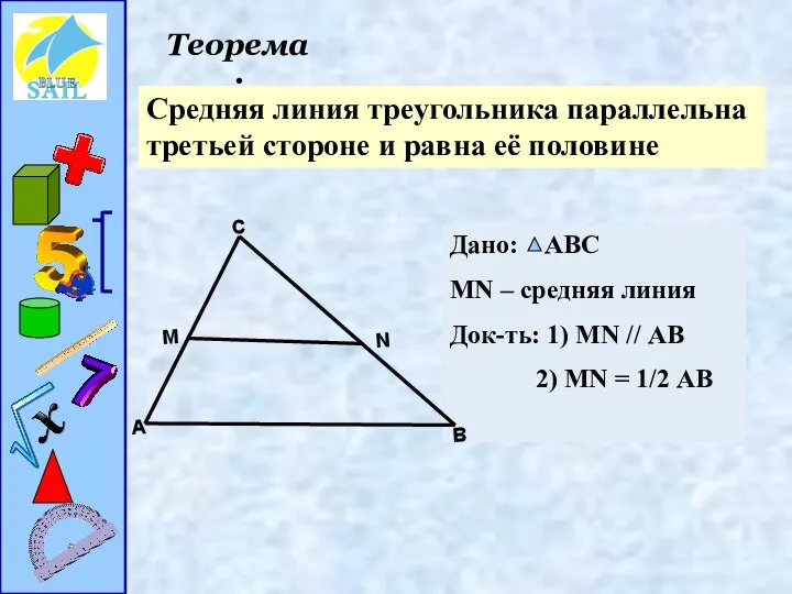 Теорема : Cредняя линия треугольника параллельна третьей стороне и равна её