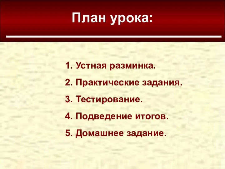 План урока: 1. Устная разминка. 2. Практические задания. 3. Тестирование. 4. Подведение итогов. 5. Домашнее задание.