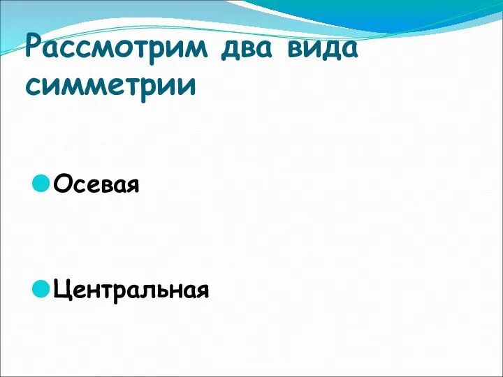 Рассмотрим два вида симметрии Осевая Центральная