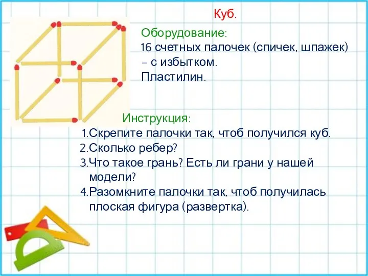 Куб. Оборудование: 16 счетных палочек (спичек, шпажек) – с избытком. Пластилин.