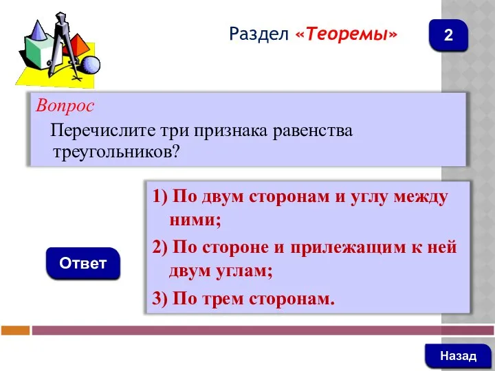 Вопрос Перечислите три признака равенства треугольников? Ответ Раздел «Теоремы» 1) По