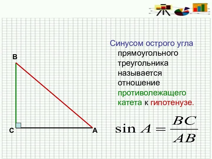 Синусом острого угла прямоугольного треугольника называется отношение противолежащего катета к гипотенузе. В С А