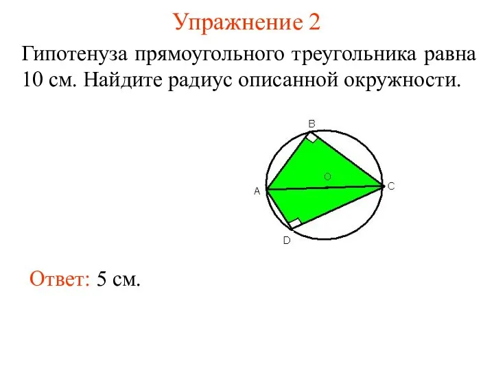 Упражнение 2 Гипотенуза прямоугольного треугольника равна 10 см. Найдите радиус описанной окружности. Ответ: 5 см.