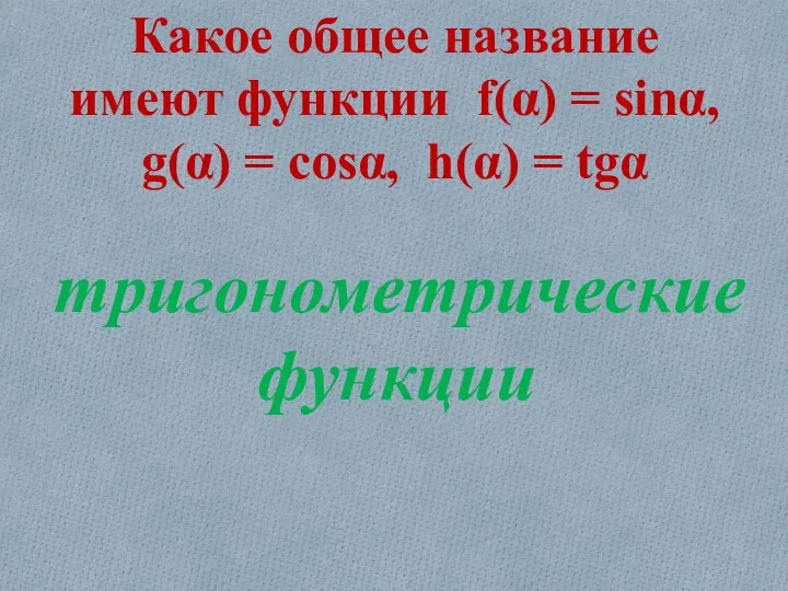 Какое общее название имеют функции f(α) = sinα, g(α) = cosα, h(α) = tgα тригонометрические функции