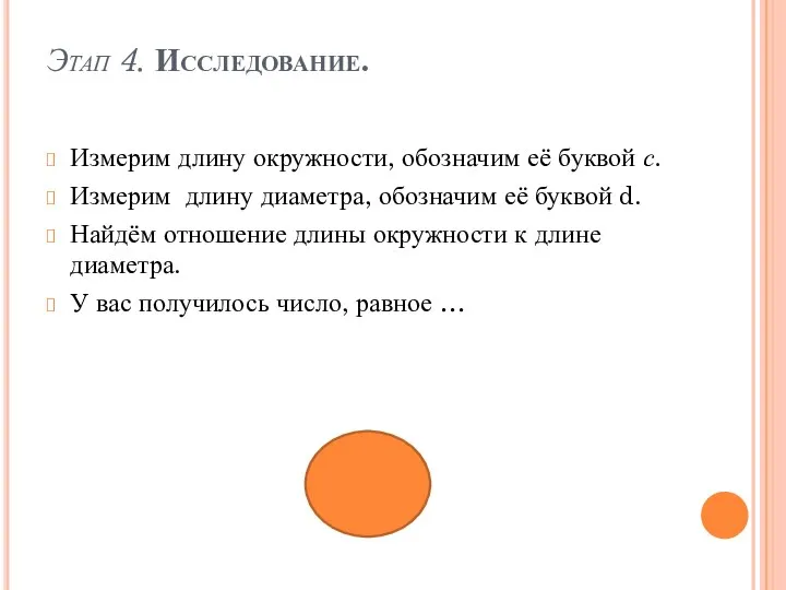 Этап 4. Исследование. Измерим длину окружности, обозначим её буквой с. Измерим