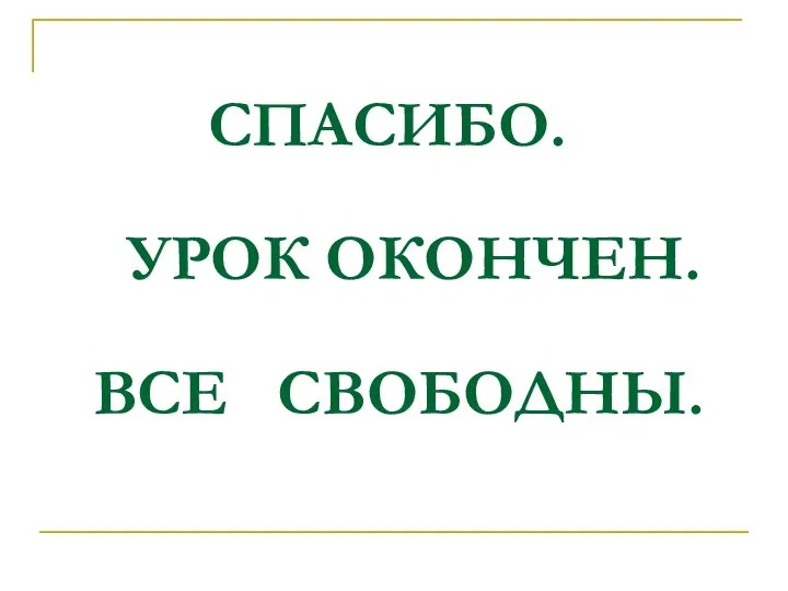 СПАСИБО. УРОК ОКОНЧЕН. ВСЕ СВОБОДНЫ.