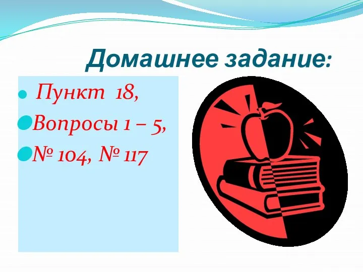 Домашнее задание: Пункт 18, Вопросы 1 – 5, № 104, № 117