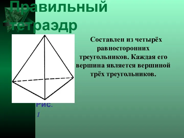 Правильный тетраэдр Составлен из четырёх равносторонних треугольников. Каждая его вершина является вершиной трёх треугольников. Рис. 1