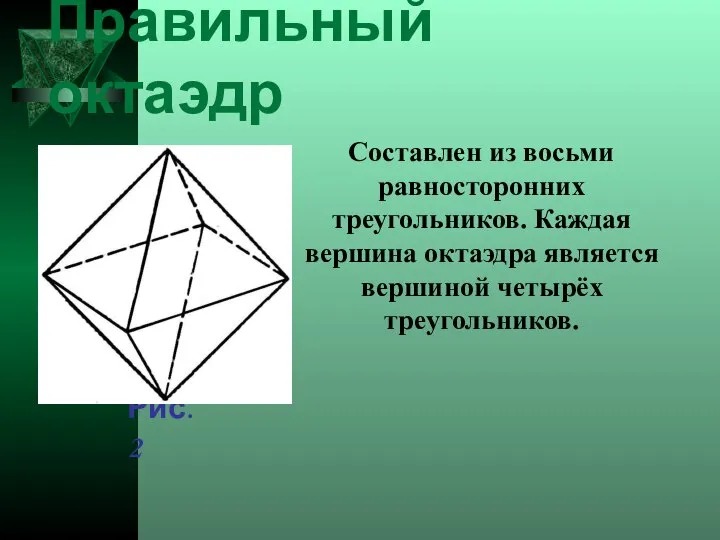 Составлен из восьми равносторонних треугольников. Каждая вершина октаэдра является вершиной четырёх треугольников. Правильный октаэдр Рис. 2