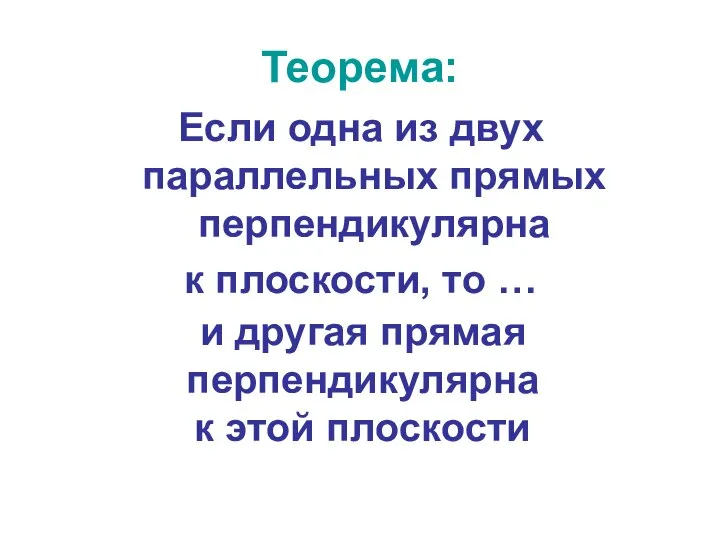 Теорема: Если одна из двух параллельных прямых перпендикулярна к плоскости, то