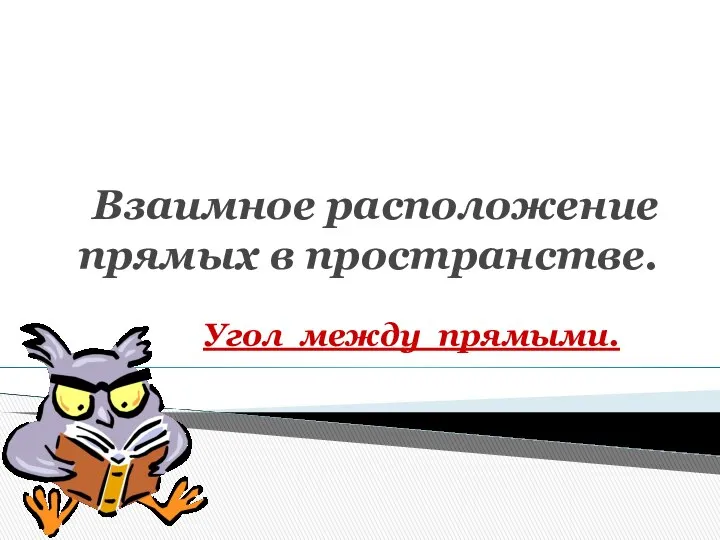 Взаимное расположение прямых в пространстве. Угол между прямыми.